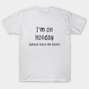 Im on Holiday (Please Leave Me Alone) T-Shirt